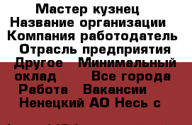 Мастер-кузнец › Название организации ­ Компания-работодатель › Отрасль предприятия ­ Другое › Минимальный оклад ­ 1 - Все города Работа » Вакансии   . Ненецкий АО,Несь с.